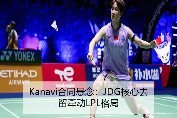 Kanavi合同悬念：JDG核心去留牵动LPL格局