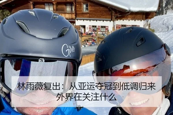林雨薇复出：从亚运夺冠到低调归来 外界在关注什么